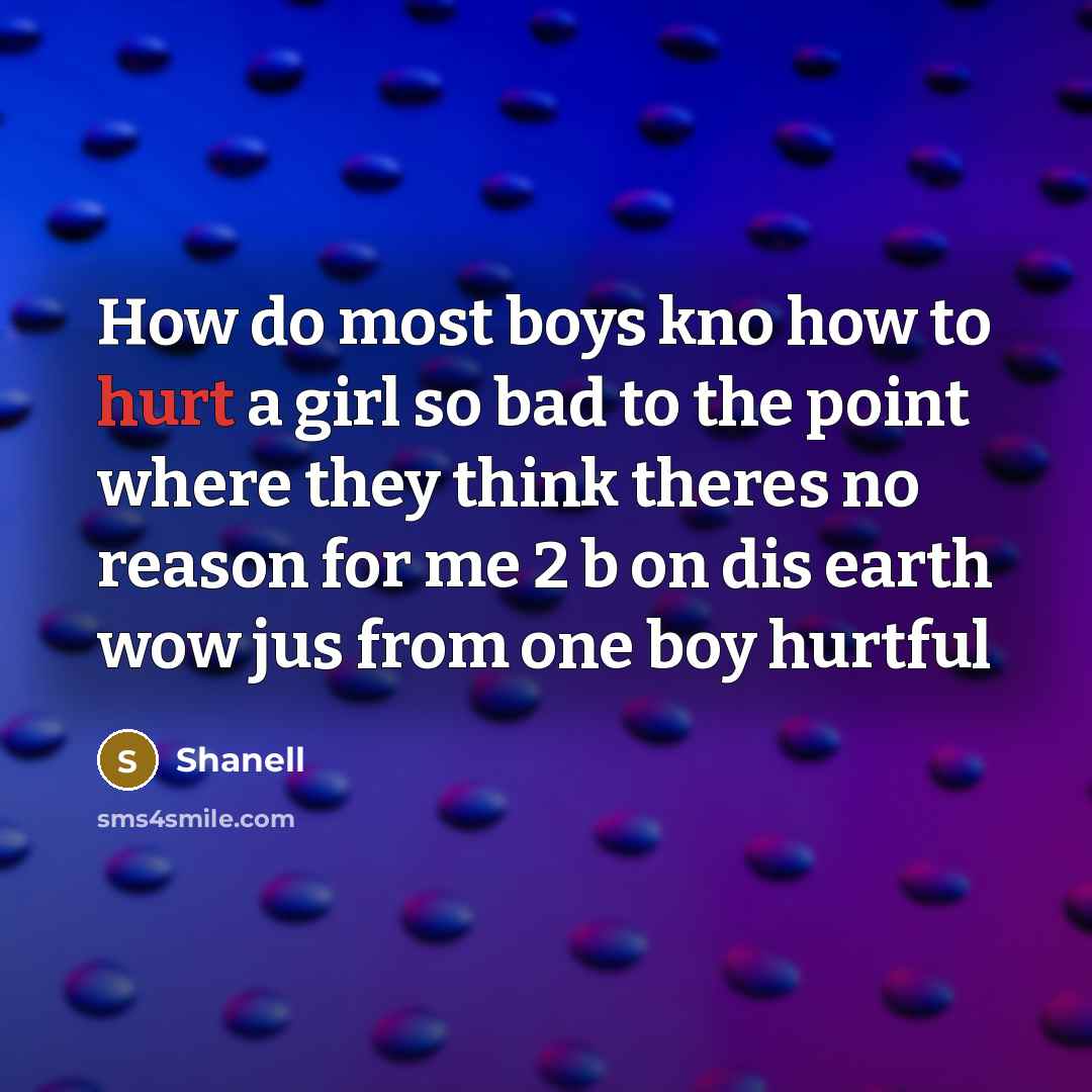 “How do most boys kno how to hurt a girl so bad to the point where they think theres no reason for me 2 b on dis earth wow jus from one boy hurtful” quote by Shanell