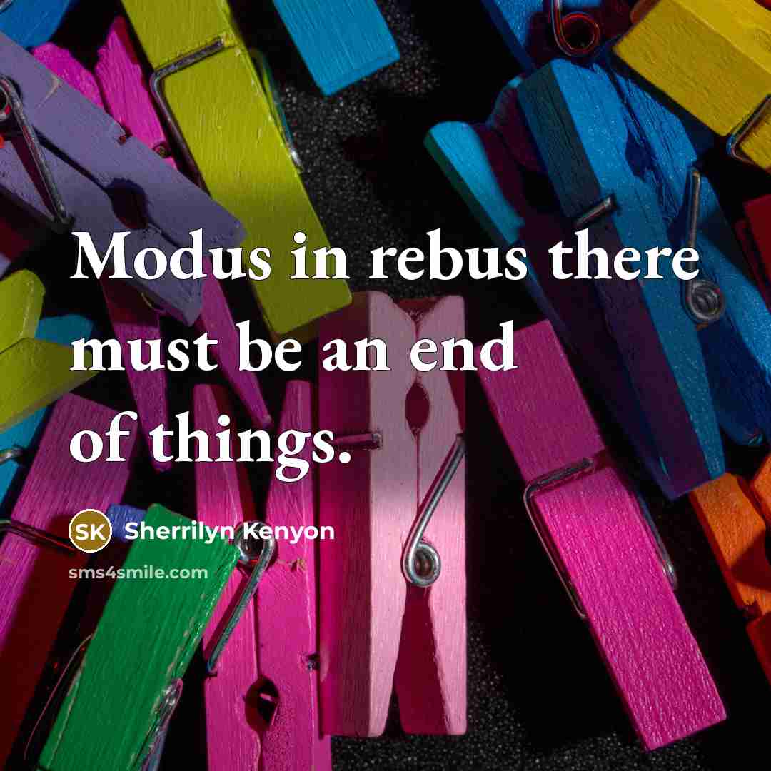 “Modus in rebus there must be an end of things.…” quote by Sherrilyn Kenyon