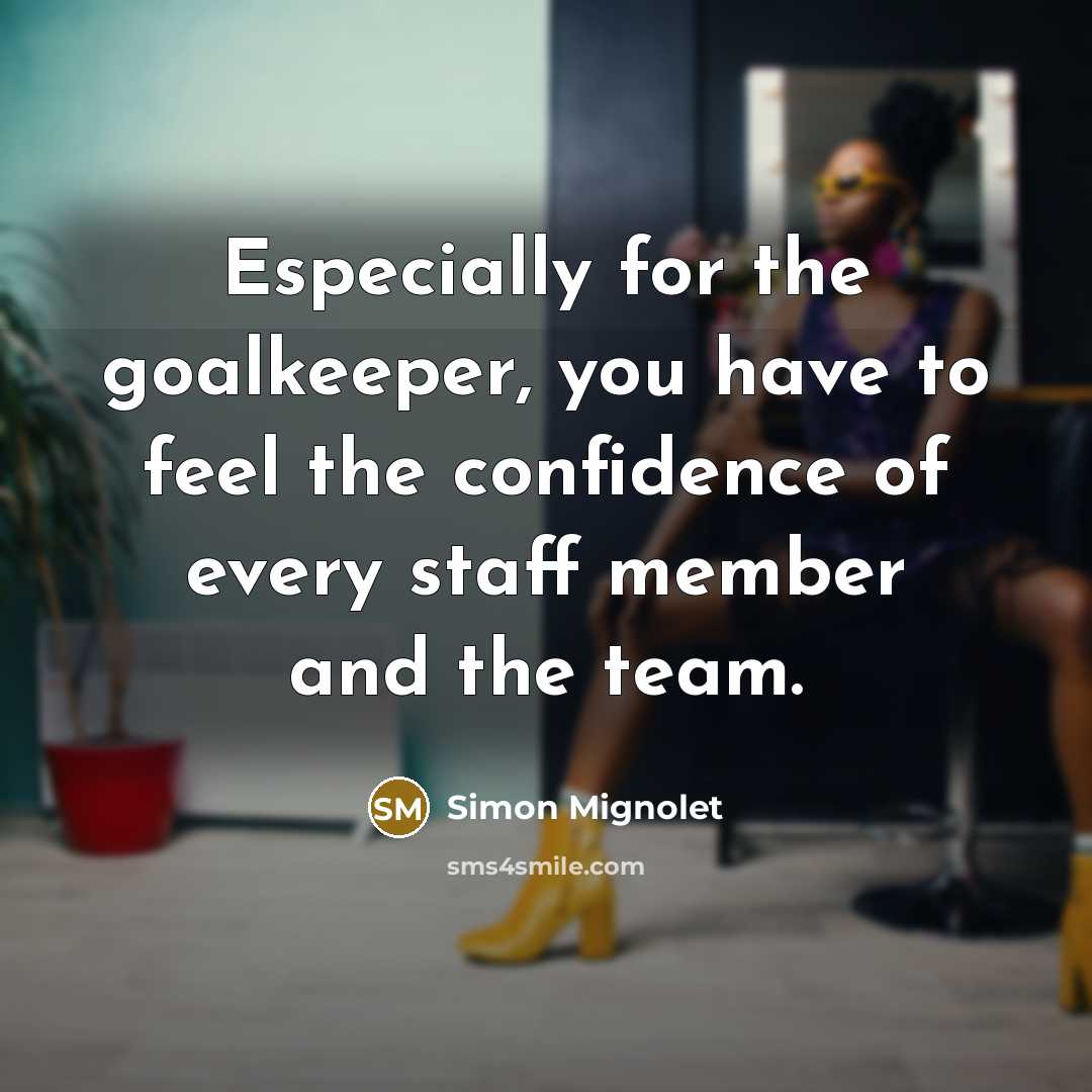 “Especially for the goalkeeper, you have to feel the confidence…” quote by Simon Mignolet