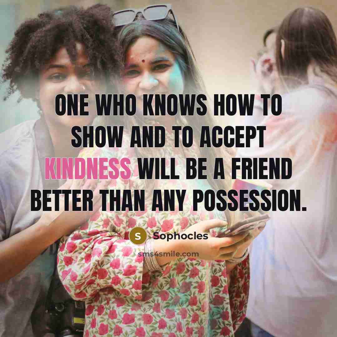 “One who knows how to show and to accept kindness…” quote by Sophocles