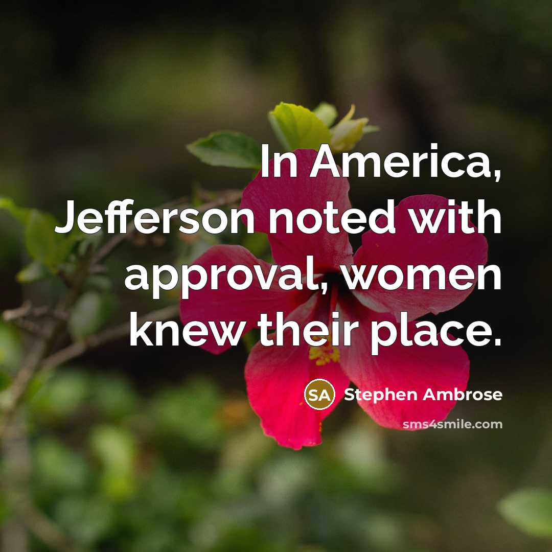 “In America, Jefferson noted with approval, women knew their place.…” quote by Stephen Ambrose
