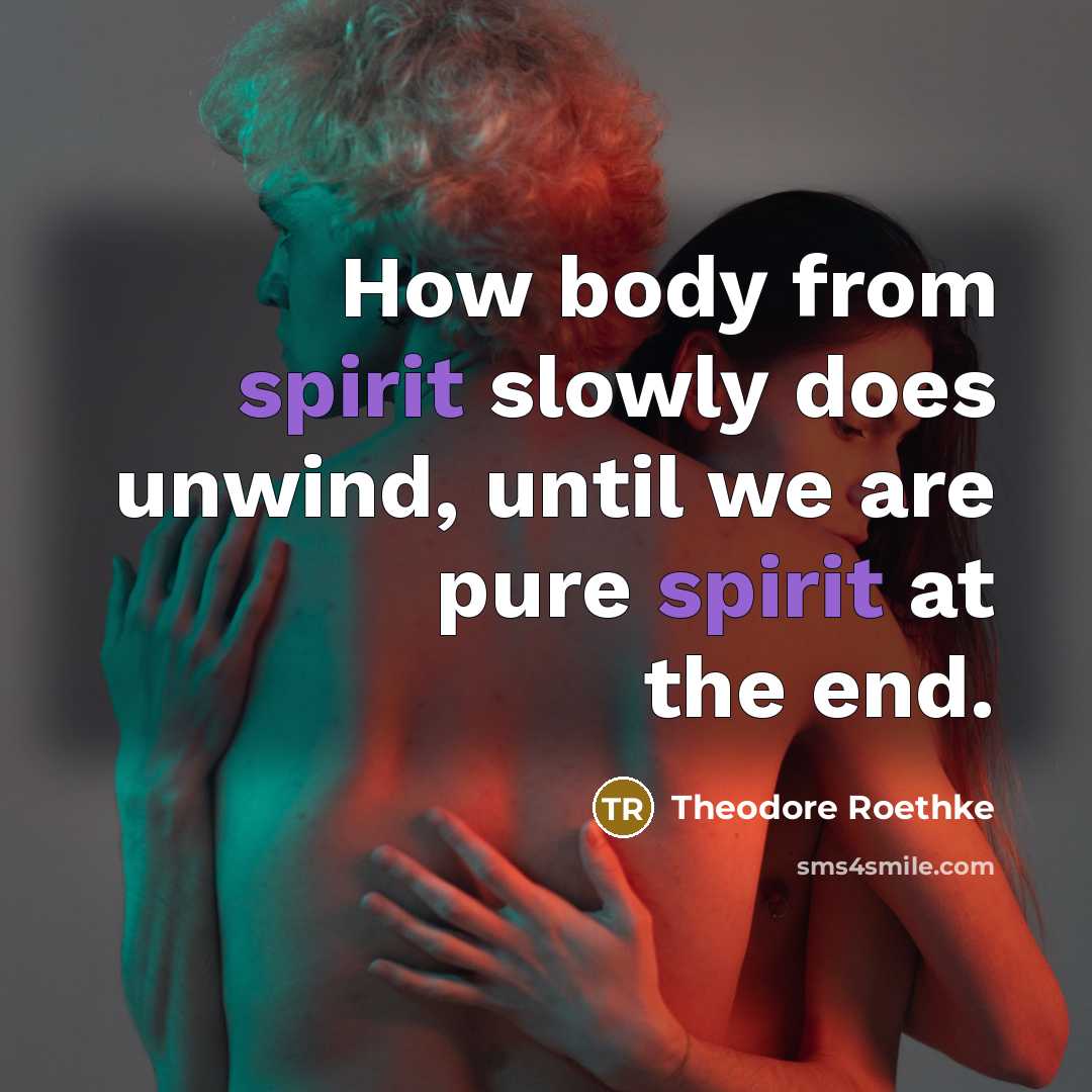 “How body from spirit slowly does unwind, until we are…” quote by Theodore Roethke