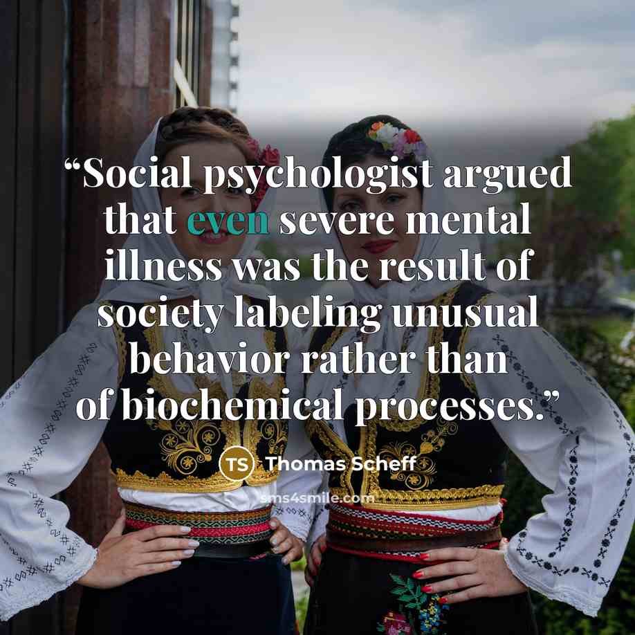 “Social psychologist argued that even severe mental illness was the result of society labeling unusual behavior rather than of biochemical processes.” quote by Thomas Scheff