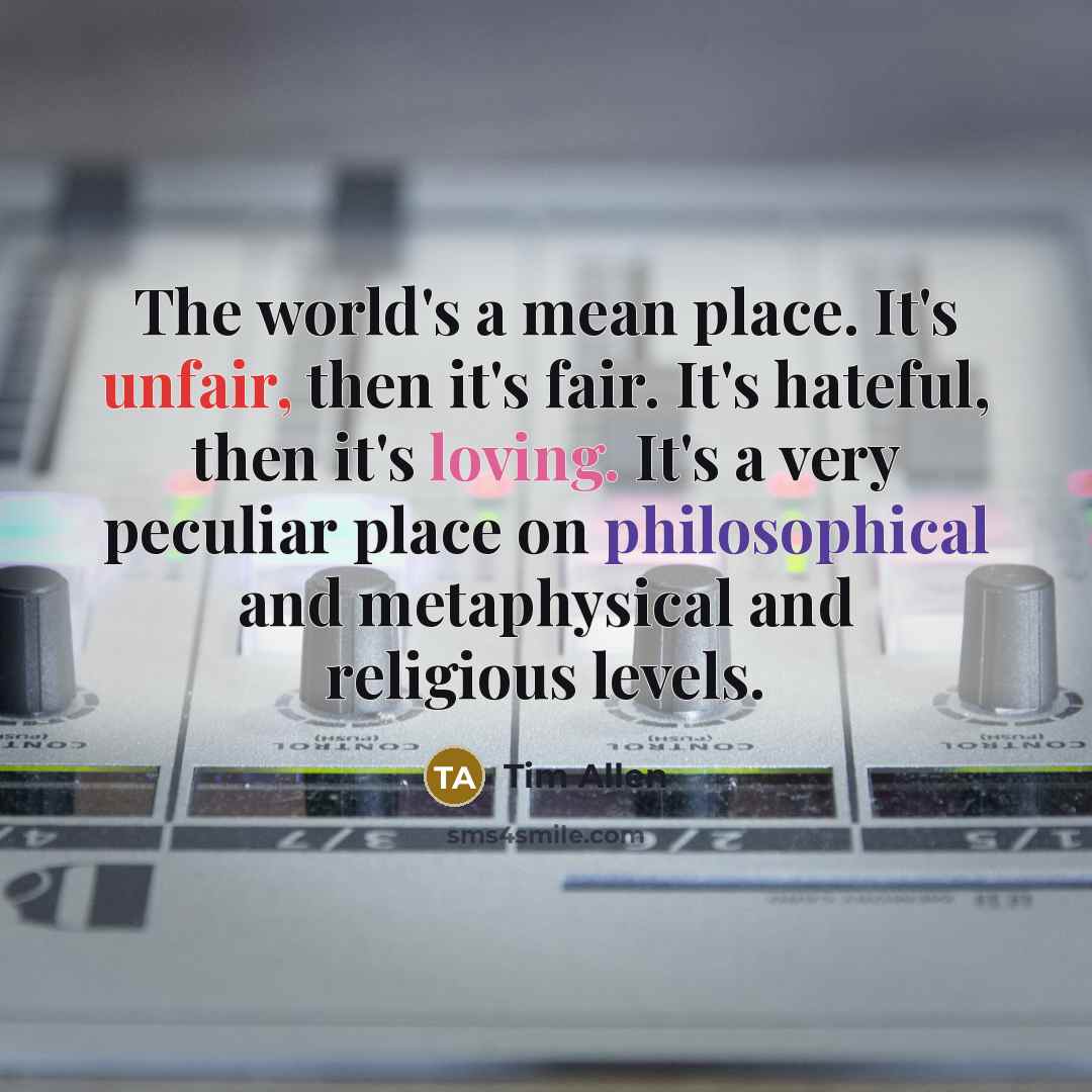 “The world's a mean place. It's unfair, then it's fair.…” quote by Tim Allen