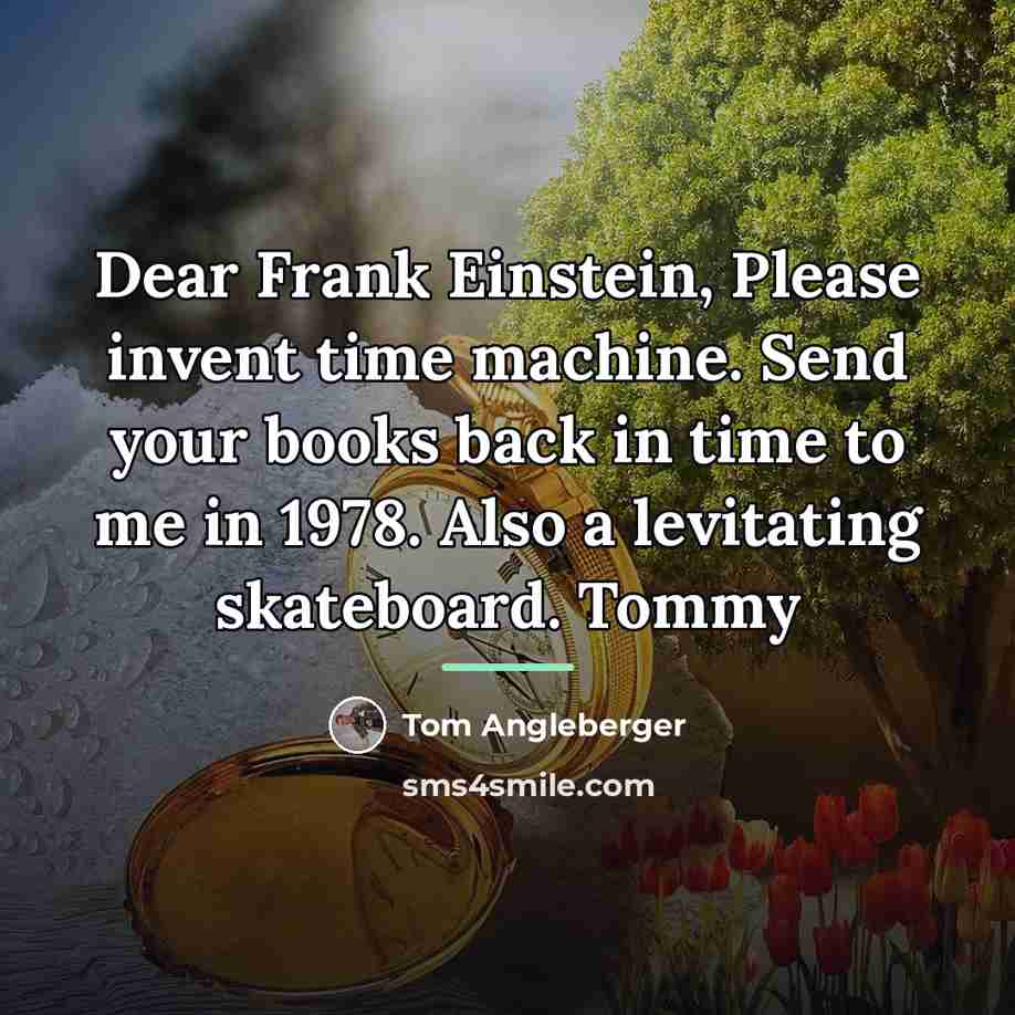 “Dear Frank Einstein, Please invent time machine. Send your books…” quote by Tom Angleberger