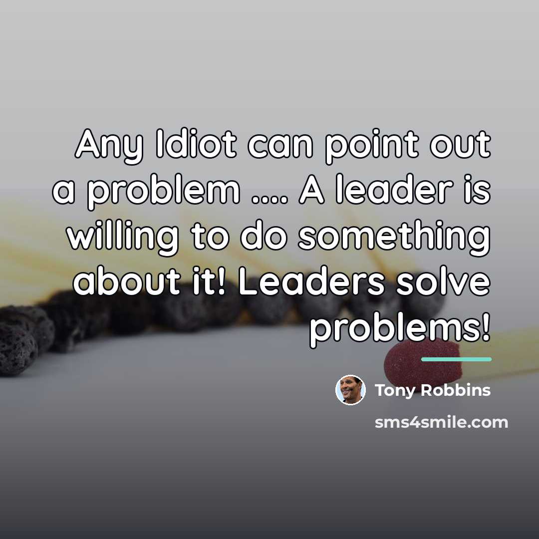 “Any Idiot can point out a problem .... A leader…” quote by Tony Robbins