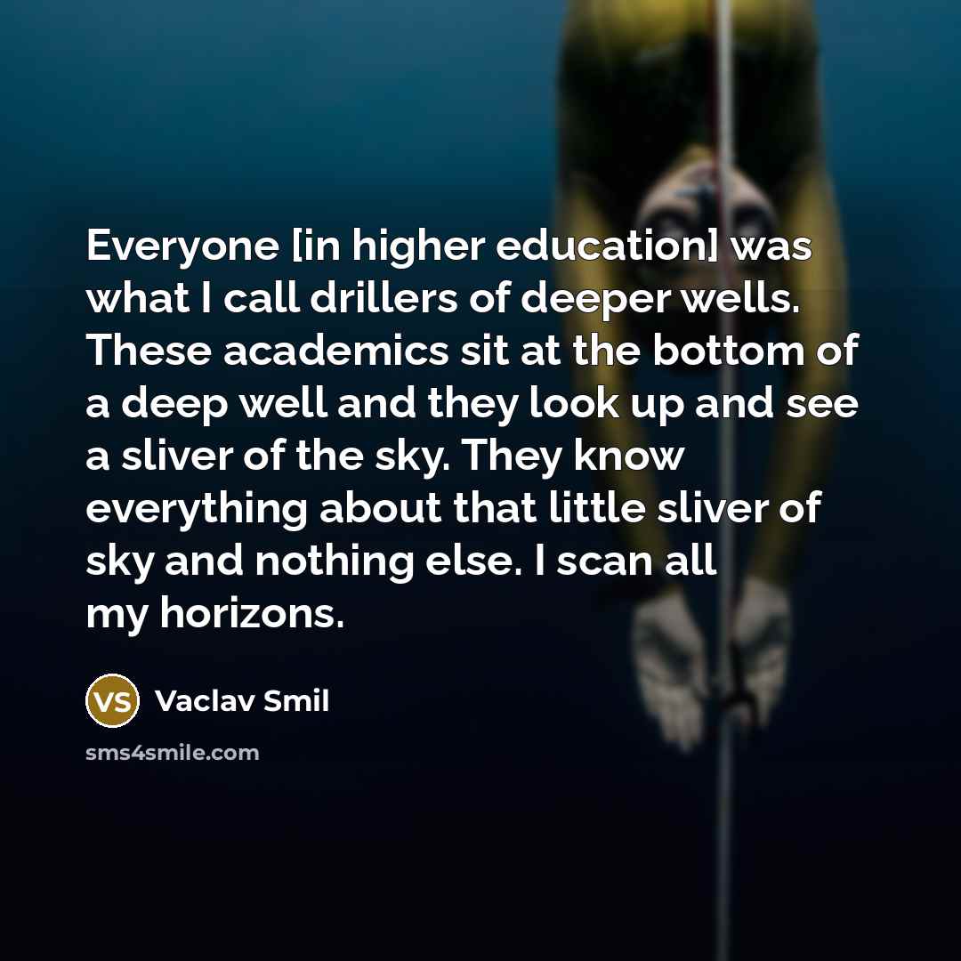 “Everyone [in higher education] was what I call drillers of…” quote by Vaclav Smil