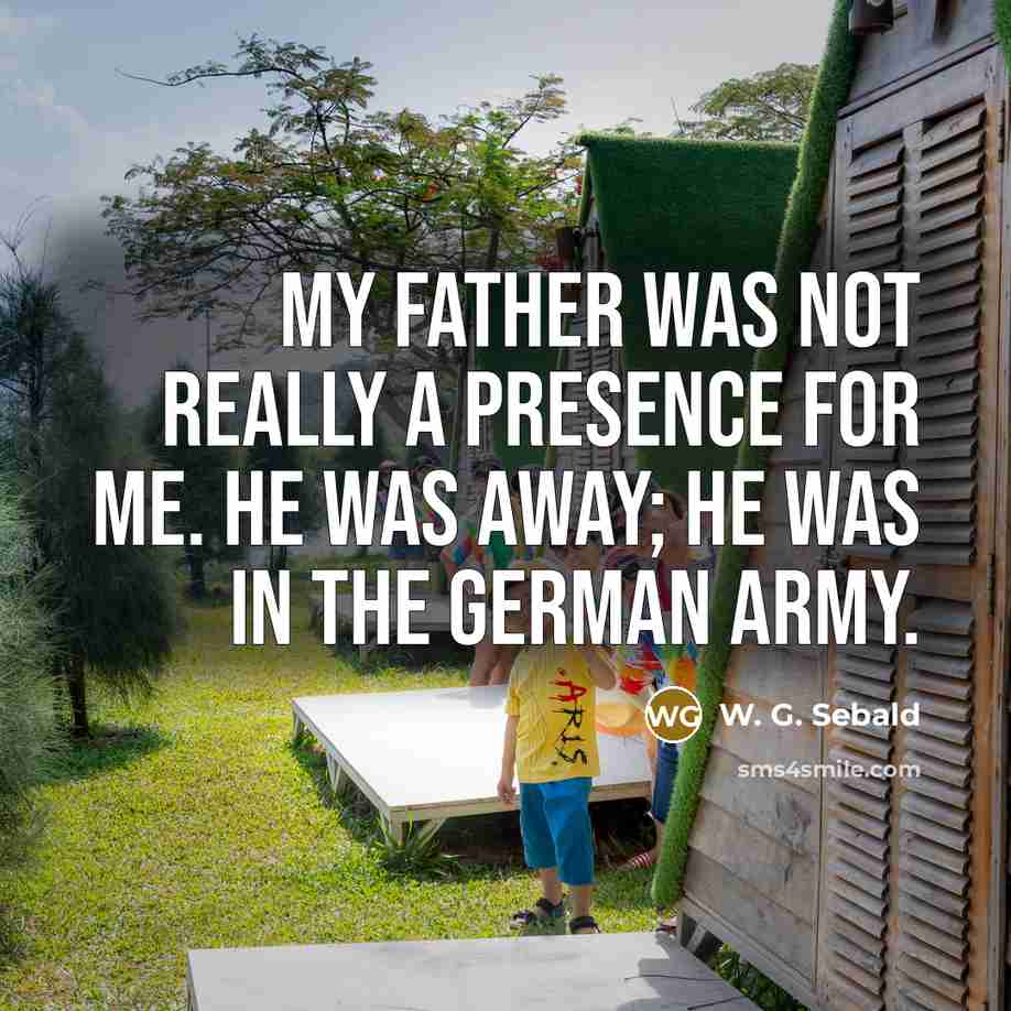 “My father was not really a presence for me. He…” quote by W. G. Sebald
