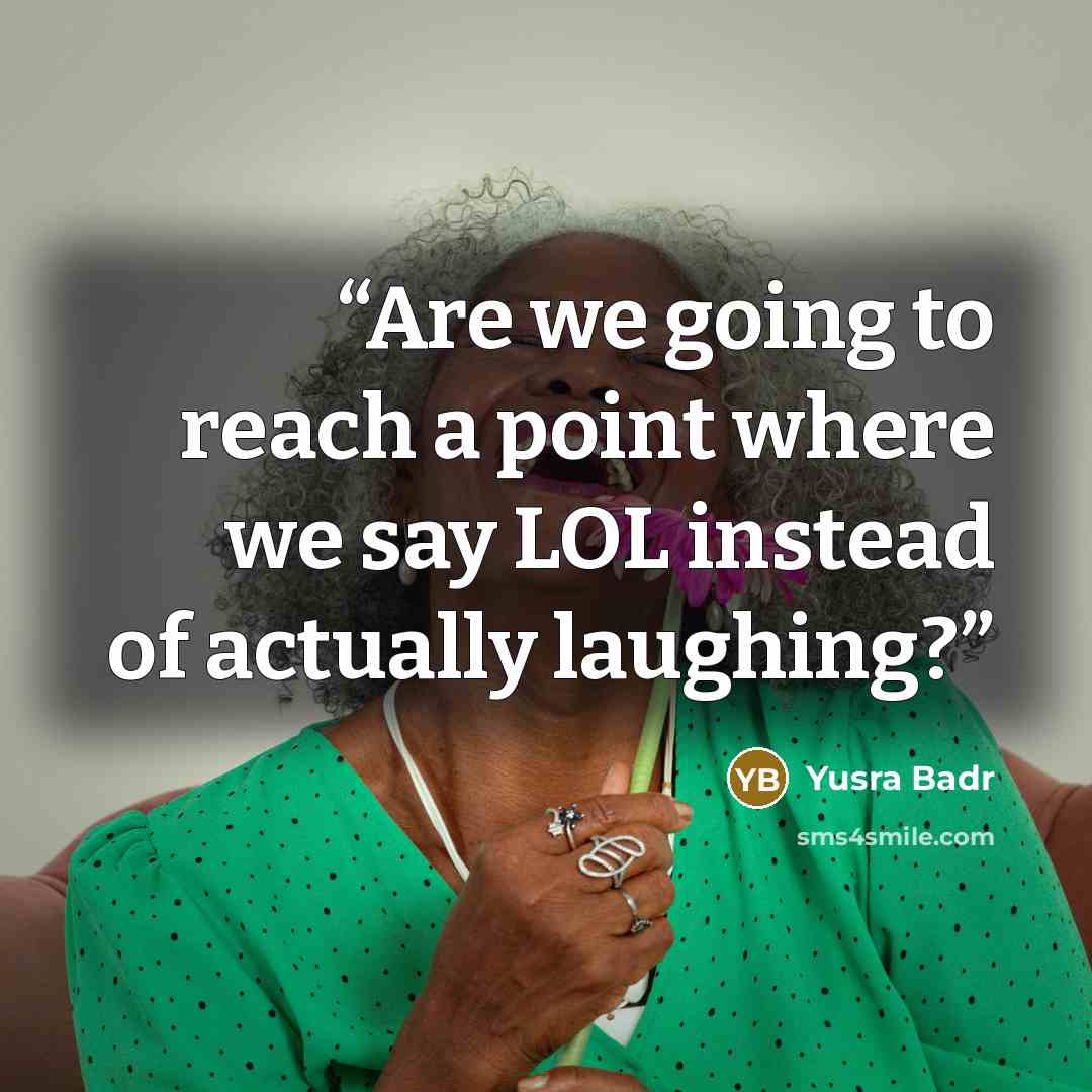 “Are we going to reach a point where we say LOL instead of actually laughing?” quote by Yusra Badr