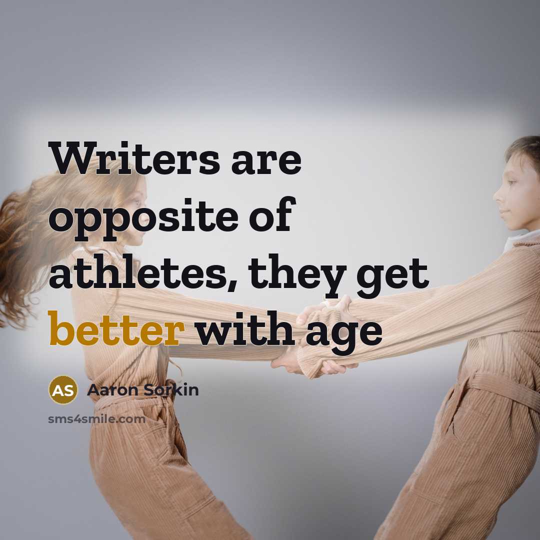 “Writers are opposite of athletes, they get better with age…” quote by Aaron Sorkin
