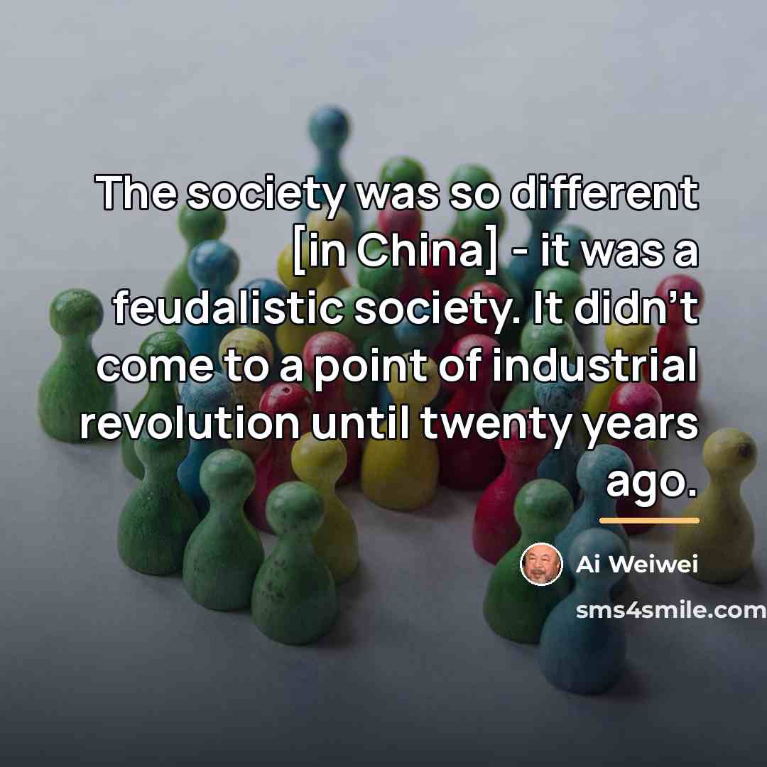 “The society was so different [in China] - it was…” quote by Ai Weiwei