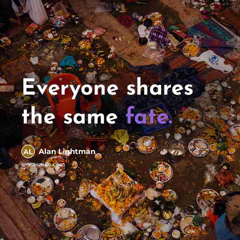 “Everyone shares the same fate.…” quote by Alan Lightman
