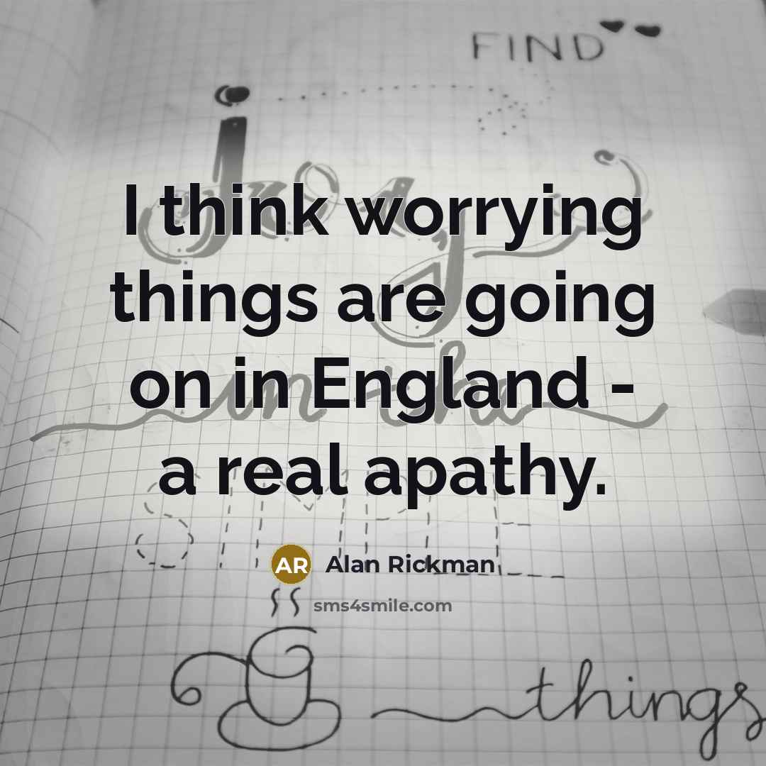 “I think worrying things are going on in England -…” quote by Alan Rickman