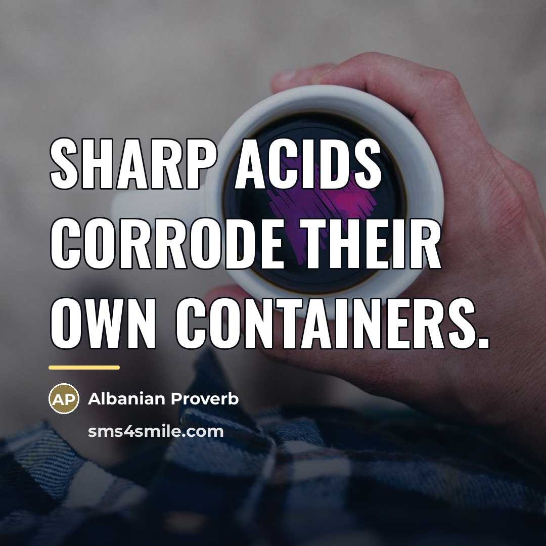 “Sharp acids corrode their own containers.…” quote by Albanian Proverb