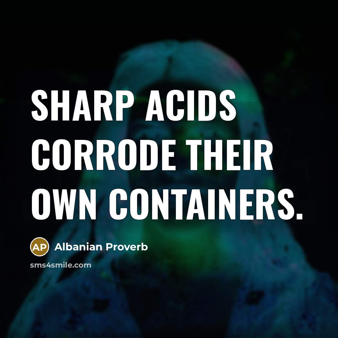 “Sharp acids corrode their own containers.” quote by Albanian Proverb