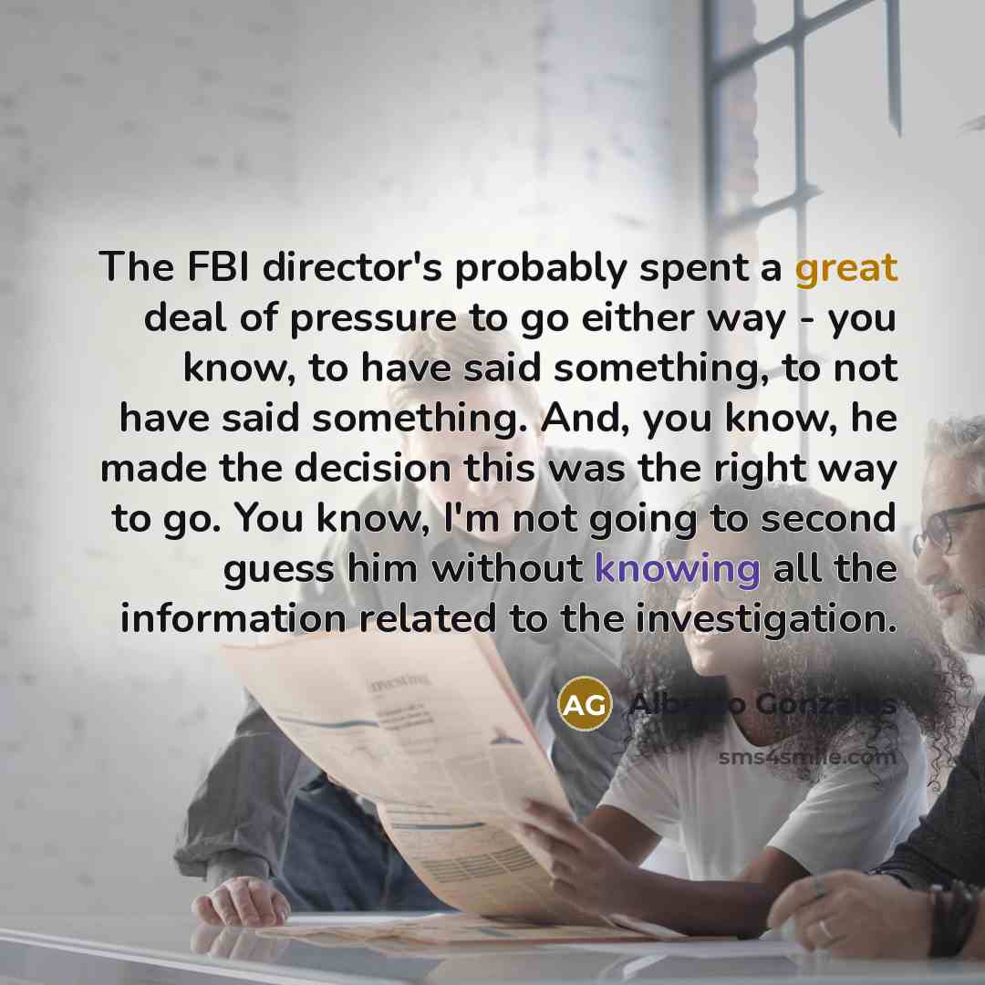 “The FBI director's probably spent a great deal of pressure…” quote by Alberto Gonzales