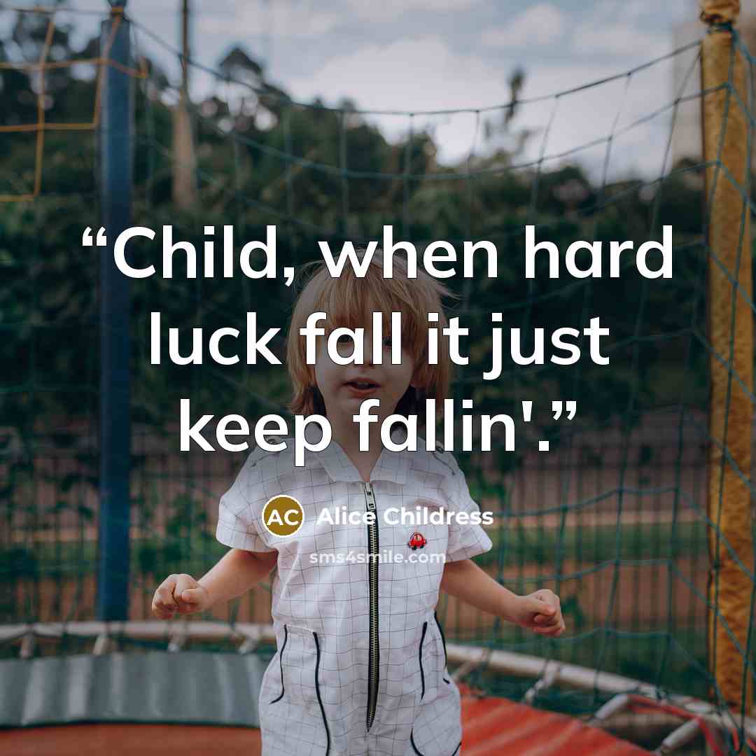 “Child, when hard luck fall it just keep fallin'.” quote by Alice Childress