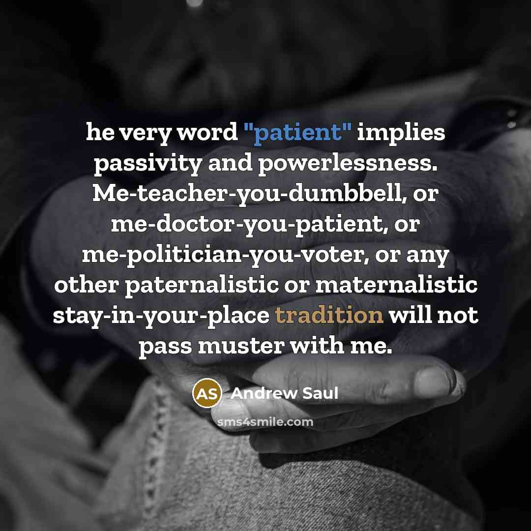 “he very word "patient" implies passivity and powerlessness. Me-teacher-you-dumbbell, or…” quote by Andrew Saul