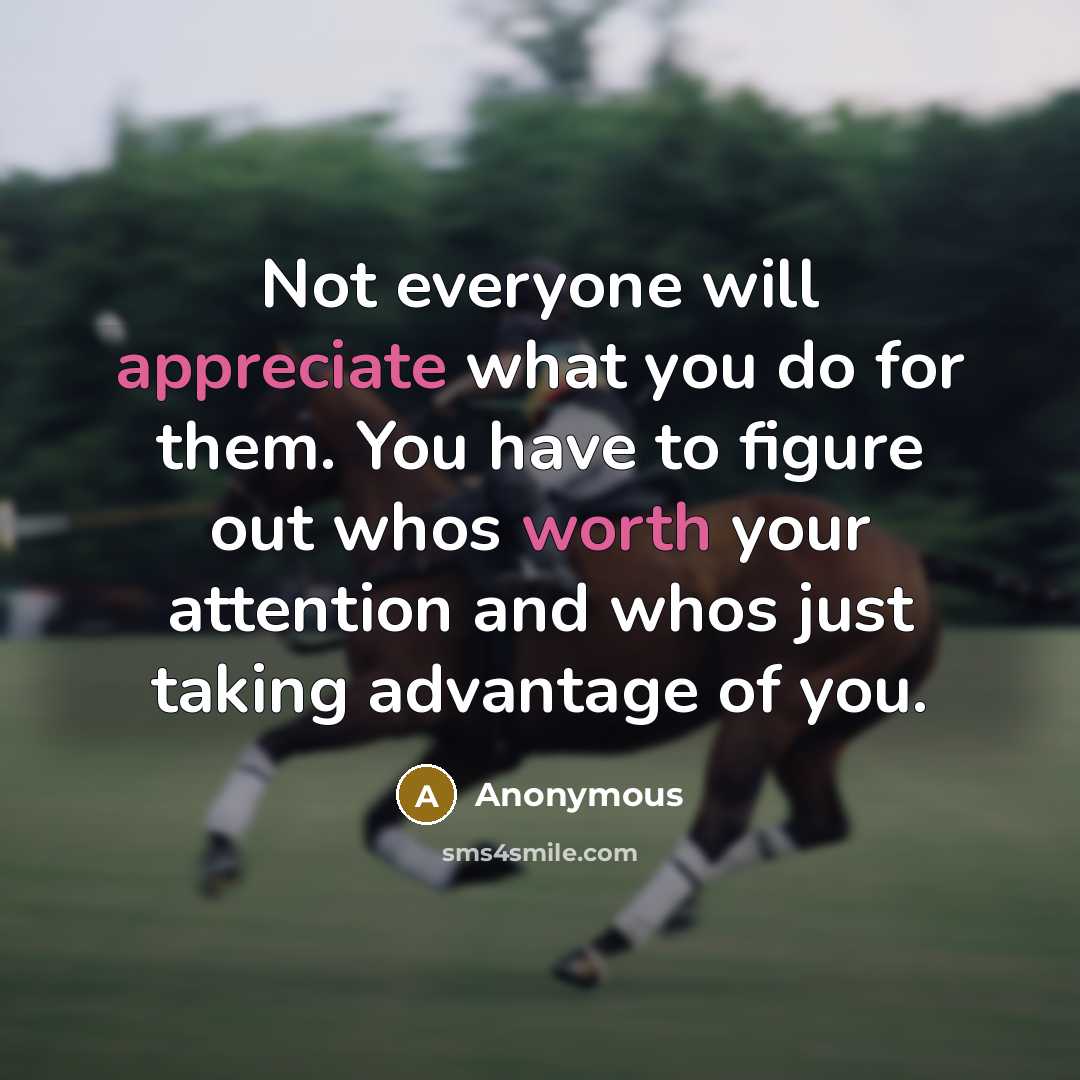 “Not everyone will appreciate what you do for them. You have to figure out whos worth your attention and whos just taking advantage of you.” quote by Anonymous