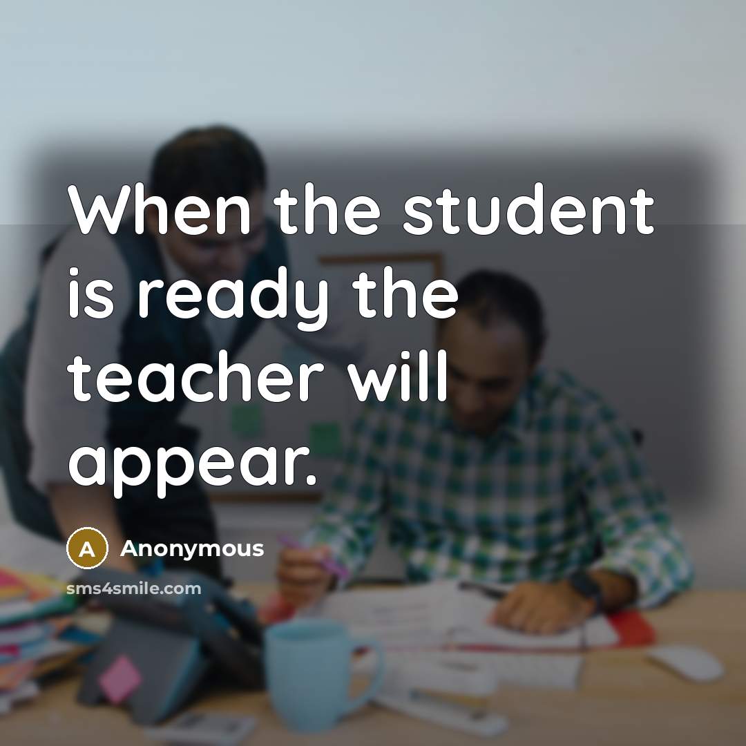 “When the student is ready the teacher will appear.” quote by Anonymous