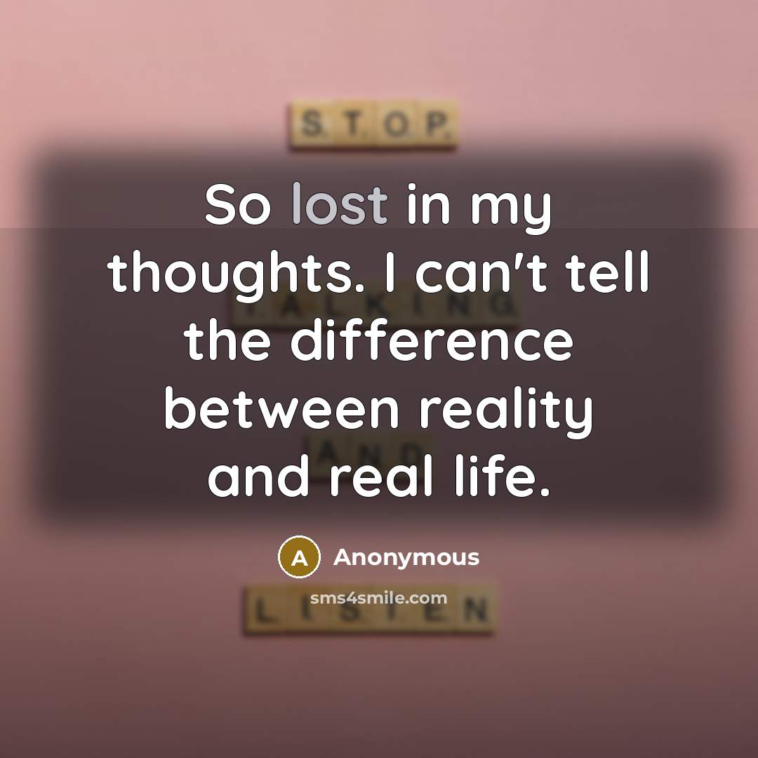 “So lost in my thoughts. I can't tell the difference…” quote by Anonymous