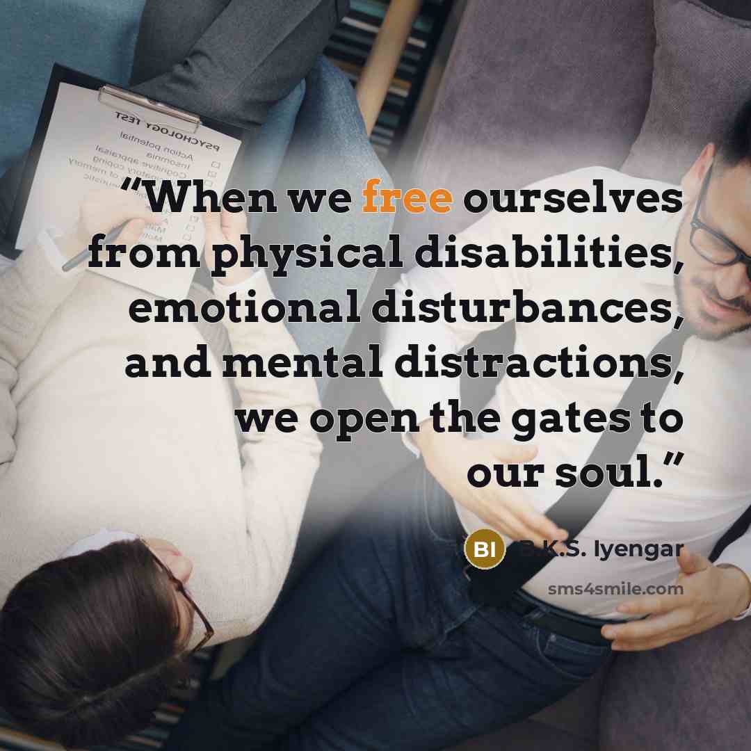 “When we free ourselves from physical disabilities, emotional disturbances, and mental distractions, we open the gates to our soul.” quote by B.K.S. Iyengar