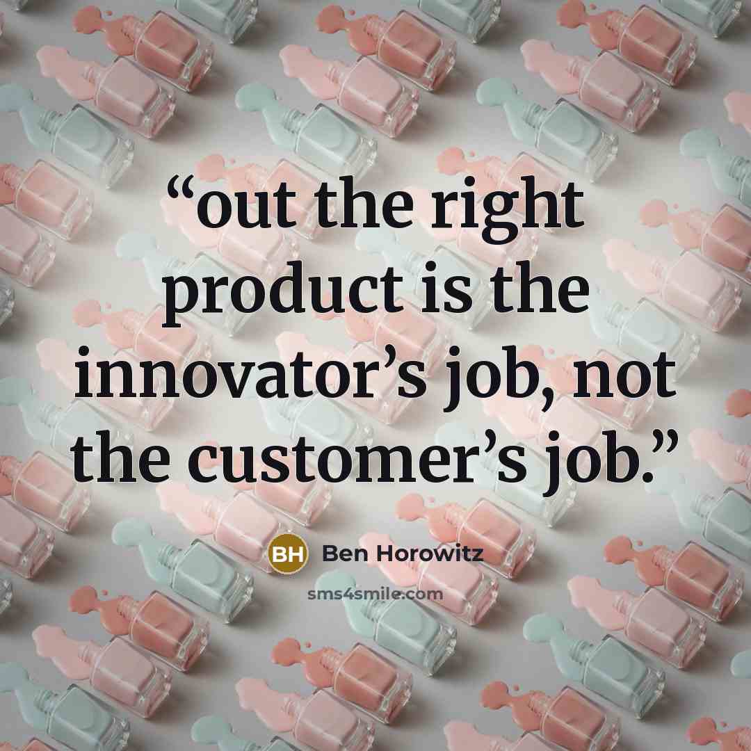 “out the right product is the innovator’s job, not the customer’s job.” quote by Ben Horowitz