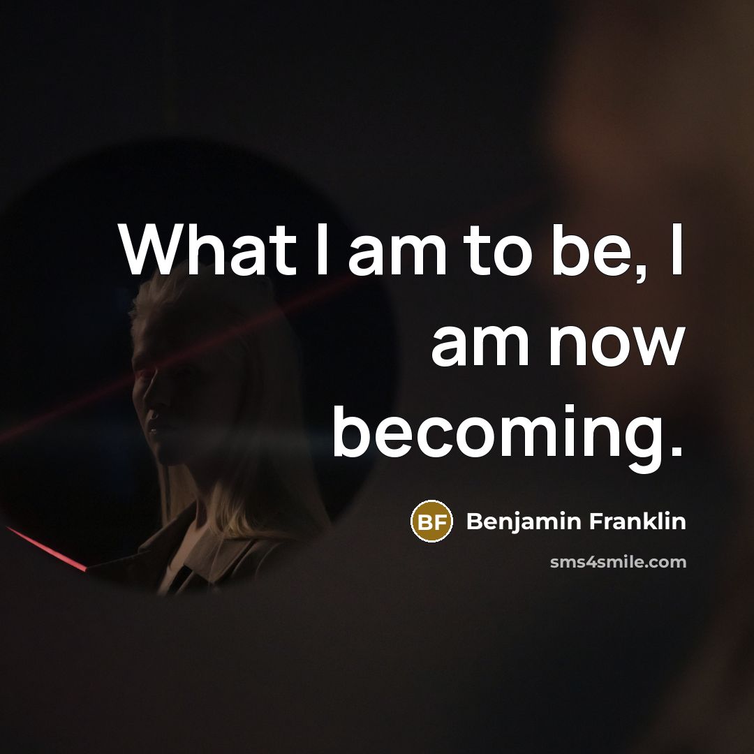 “What I am to be, I am now becoming.…” quote by Benjamin Franklin