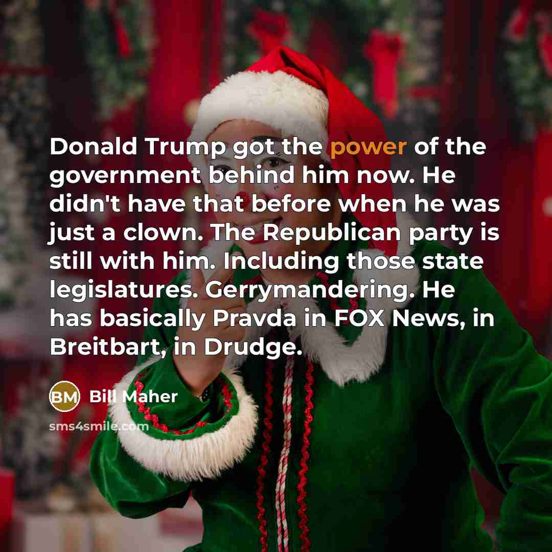 “Donald Trump got the power of the government behind him…” quote by Bill Maher