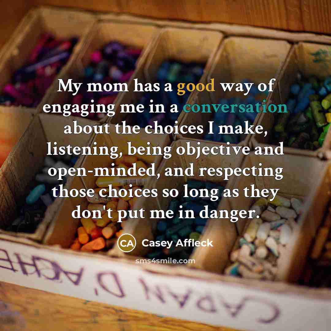 “My mom has a good way of engaging me in…” quote by Casey Affleck