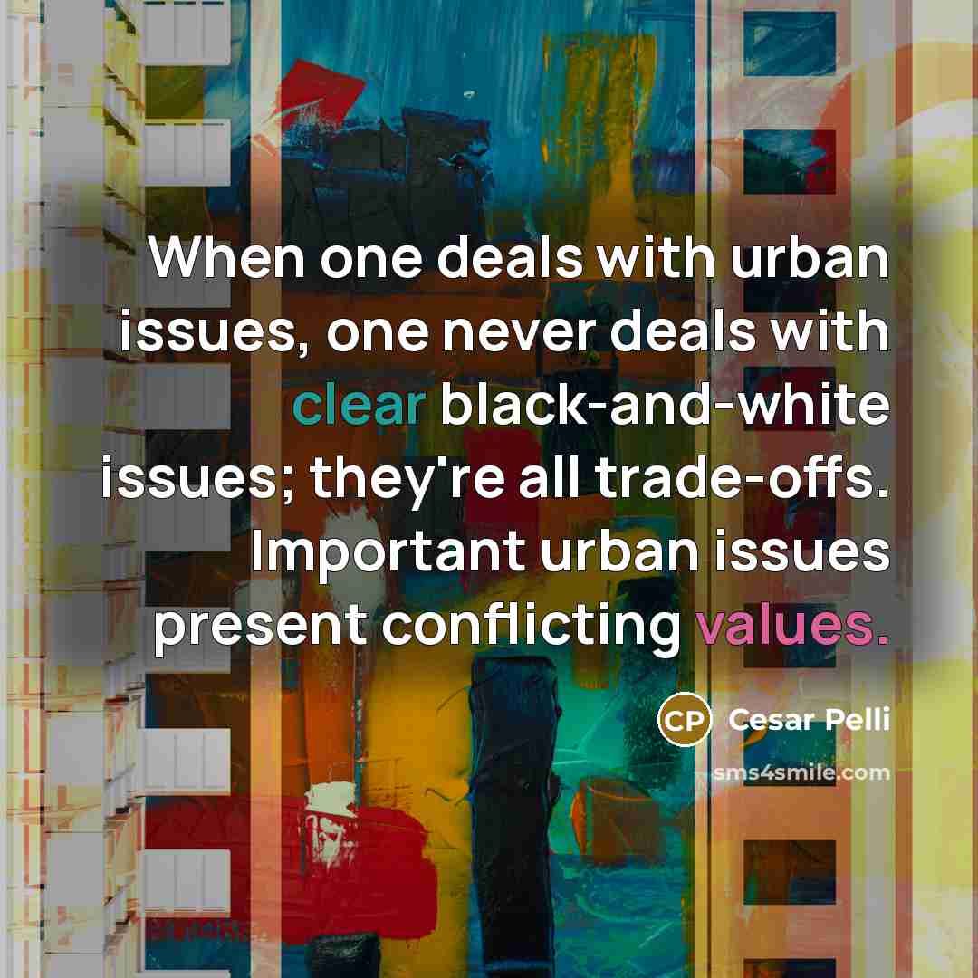 “When one deals with urban issues, one never deals with clear black-and-white issues; they're all trade-offs. Important urban issues present conflicting values.” quote by Cesar Pelli