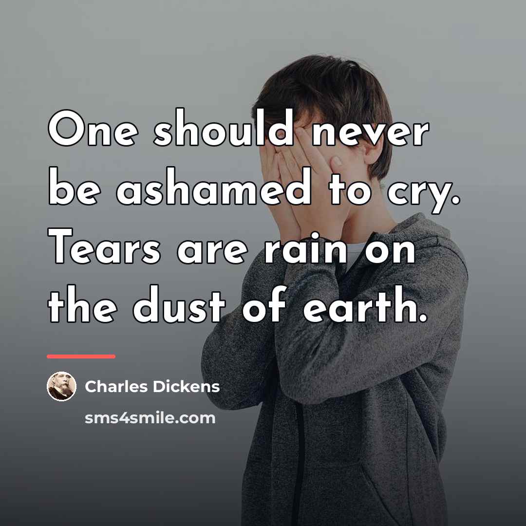 “One should never be ashamed to cry. Tears are rain…” quote by Charles Dickens