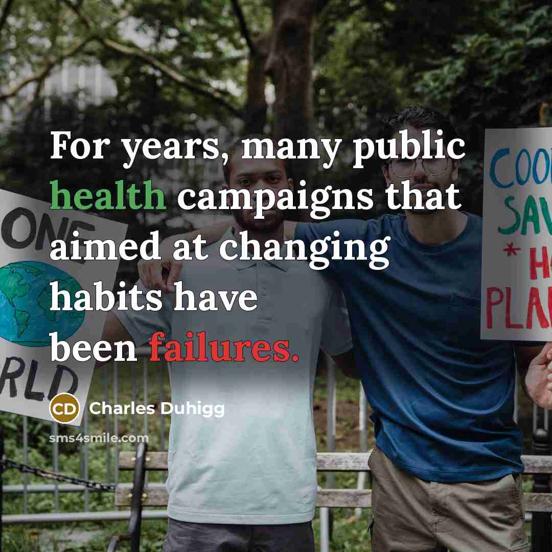 “For years, many public health campaigns that aimed at changing…” quote by Charles Duhigg