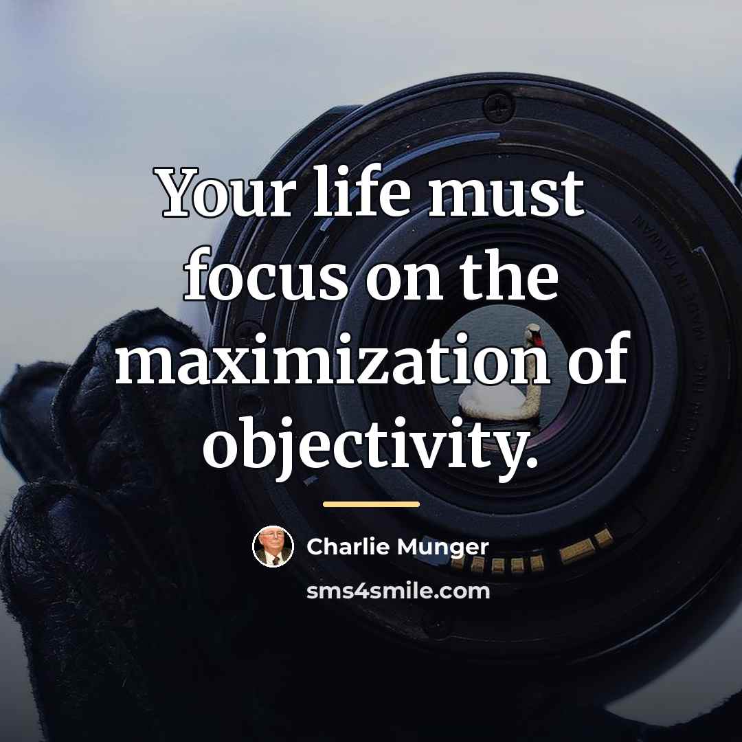 “Your life must focus on the maximization of objectivity.…” quote by Charlie Munger