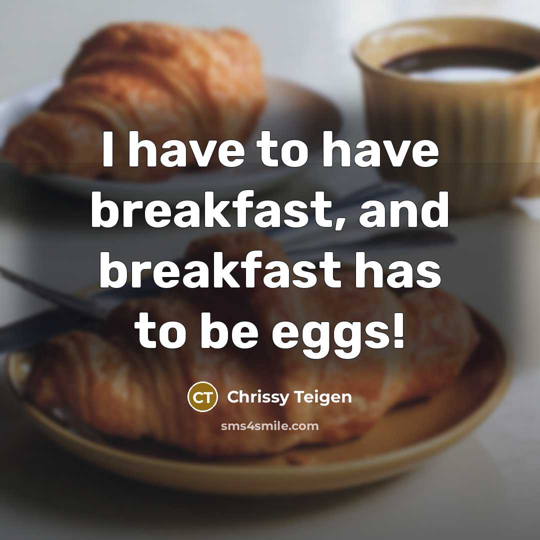 “I have to have breakfast, and breakfast has to be…” quote by Chrissy Teigen