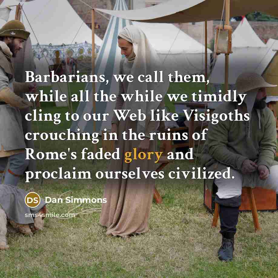 “Barbarians, we call them, while all the while we timidly…” quote by Dan Simmons