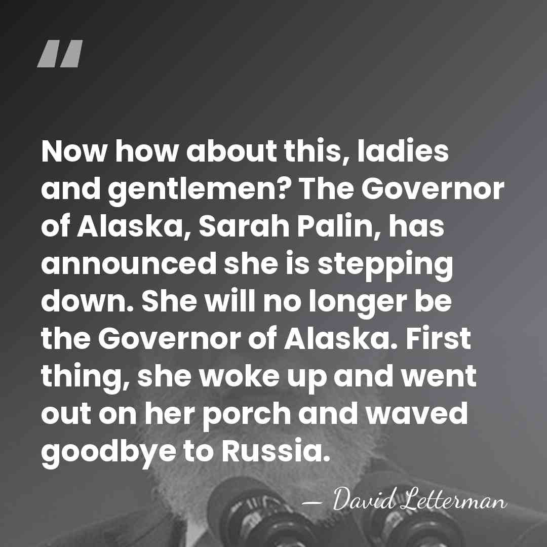 Now how about this, ladies and gentlemen? The Governor of Alaska, Sarah&hellip; - David Letterman