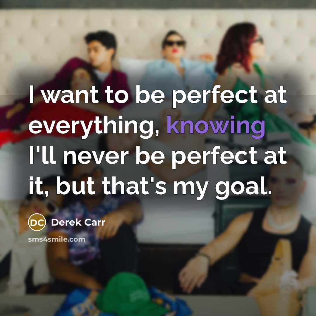“I want to be perfect at everything, knowing I'll never…” quote by Derek Carr