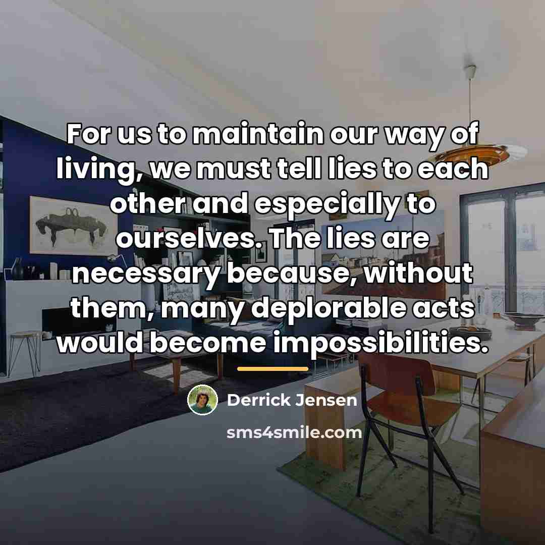 “For us to maintain our way of living, we must…” quote by Derrick Jensen
