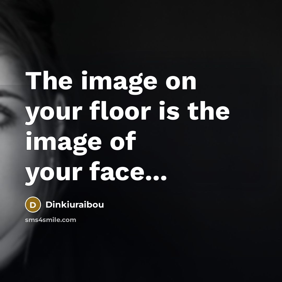 “The image on your floor is the image of your face...” quote by Dinkiuraibou