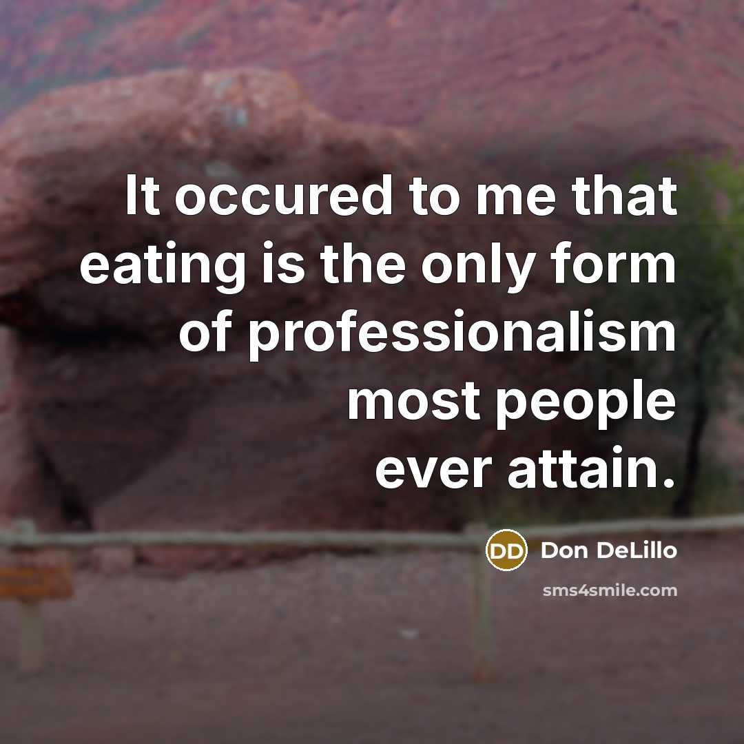 “It occured to me that eating is the only form…” quote by Don DeLillo