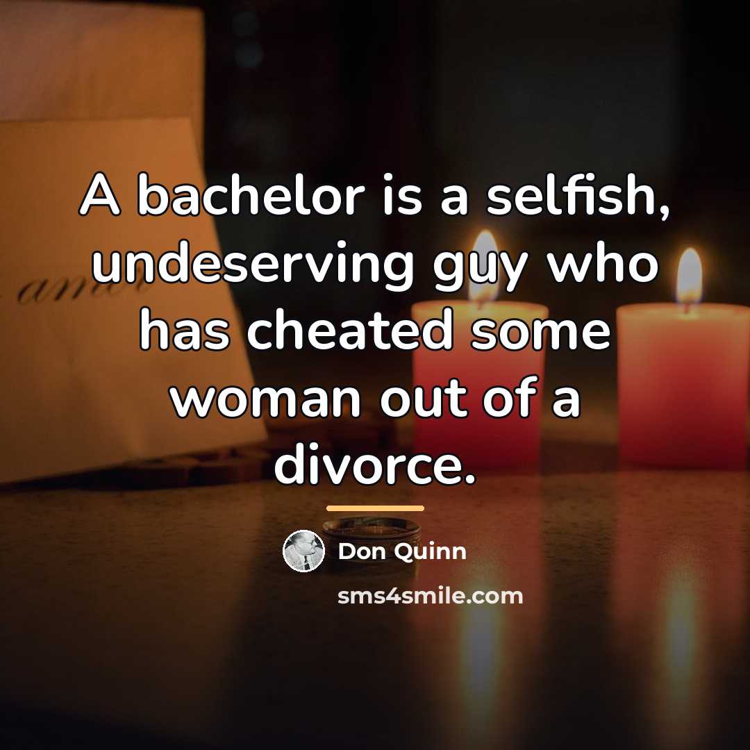 “A bachelor is a selfish, undeserving guy who has cheated…” quote by Don Quinn