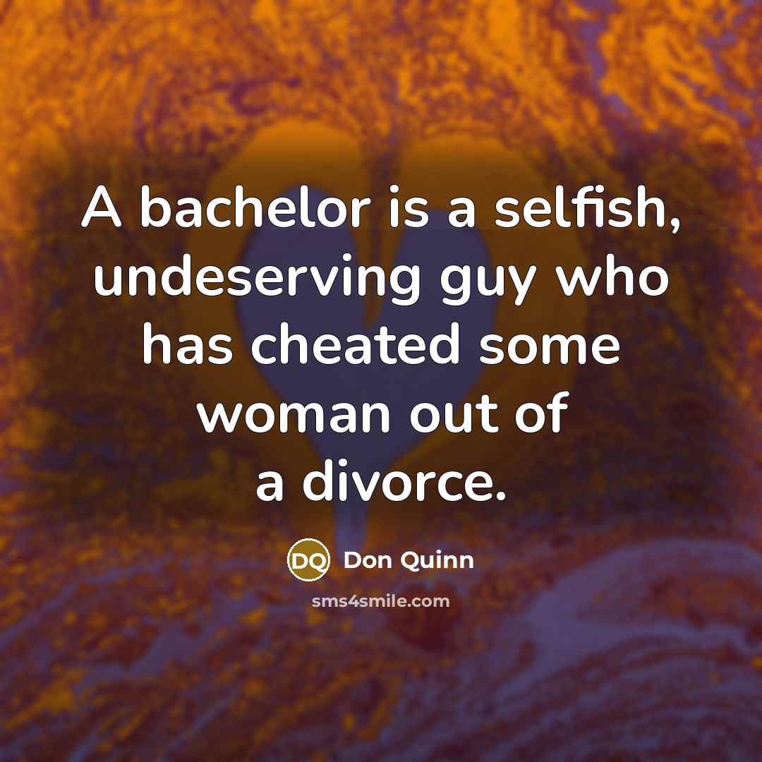 “A bachelor is a selfish, undeserving guy who has cheated some woman out of a divorce.” quote by Don Quinn