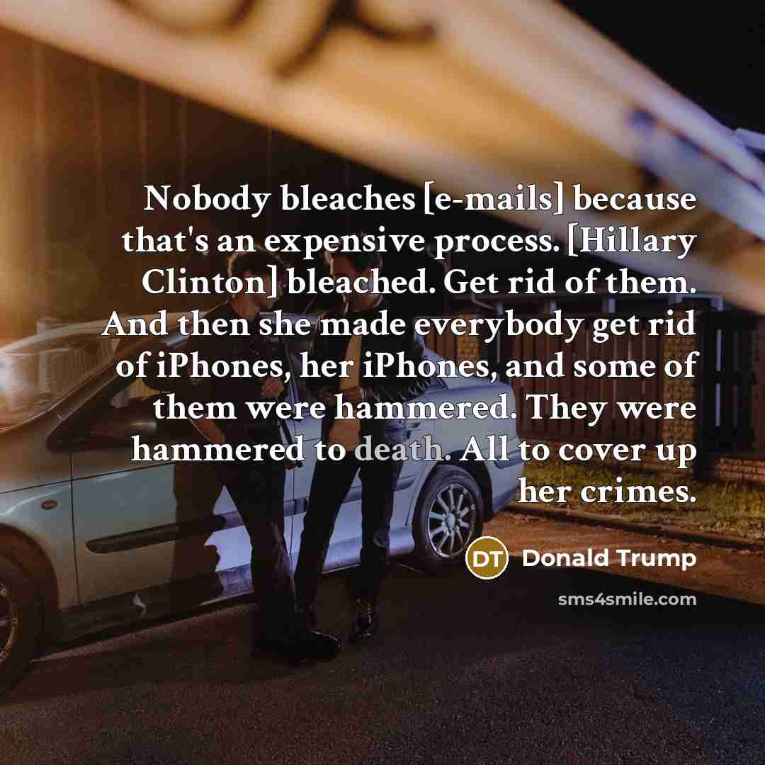 “Nobody bleaches [e-mails] because that's an expensive process. [Hillary Clinton]…” quote by Donald Trump