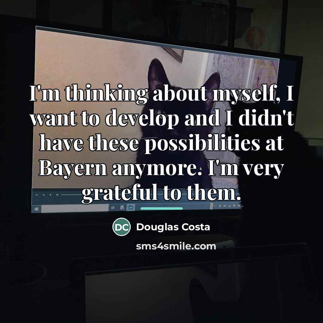 “I'm thinking about myself, I want to develop and I…” quote by Douglas Costa