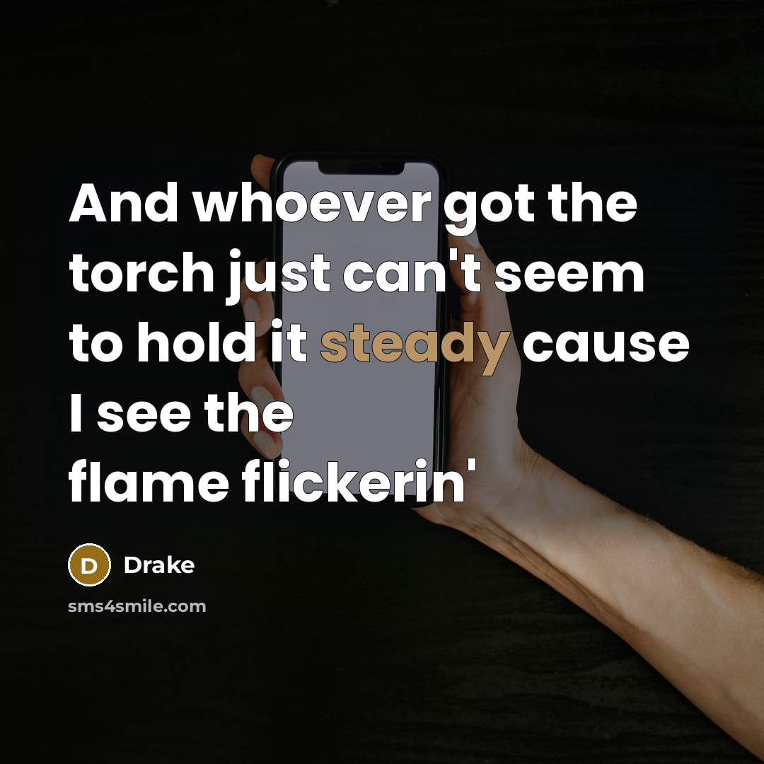 “And whoever got the torch just can't seem to hold it steady cause I see the flame flickerin'” quote by Drake