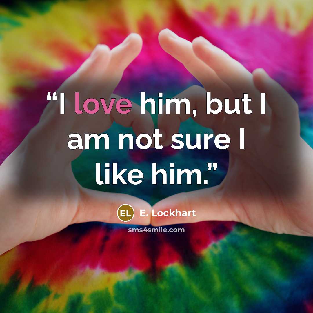 “I love him, but I am not sure I like him.” quote by E. Lockhart
