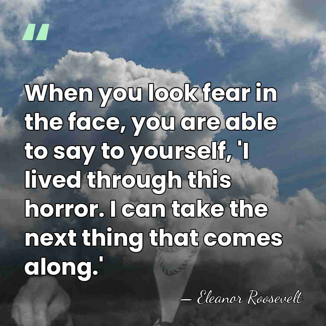 When you look fear in the face, you are able to say&hellip; - Eleanor Roosevelt