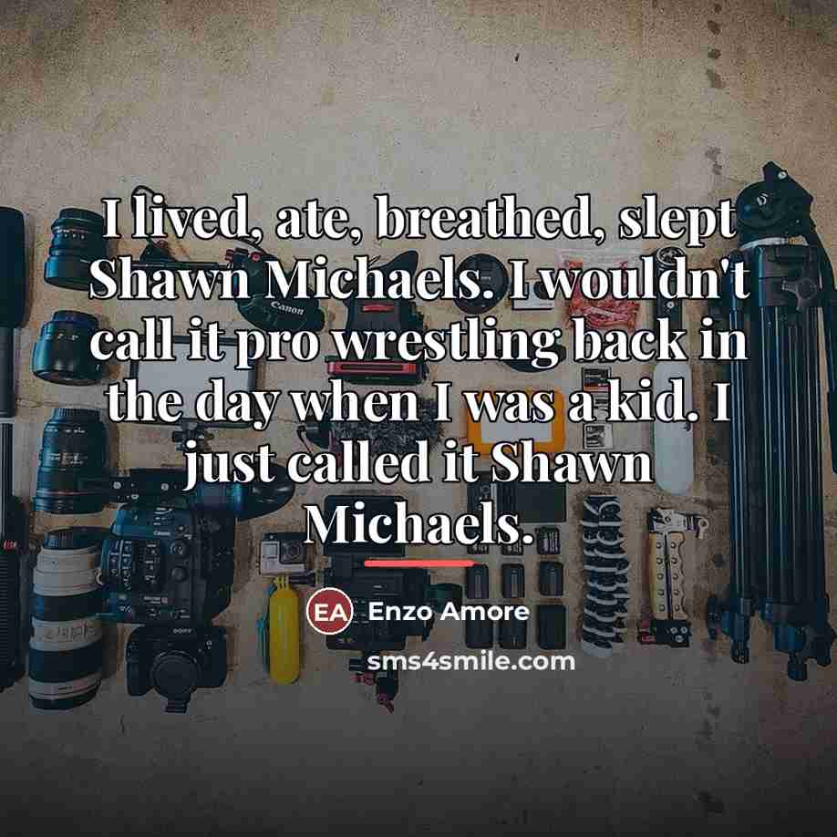 “I lived, ate, breathed, slept Shawn Michaels. I wouldn't call…” quote by Enzo Amore