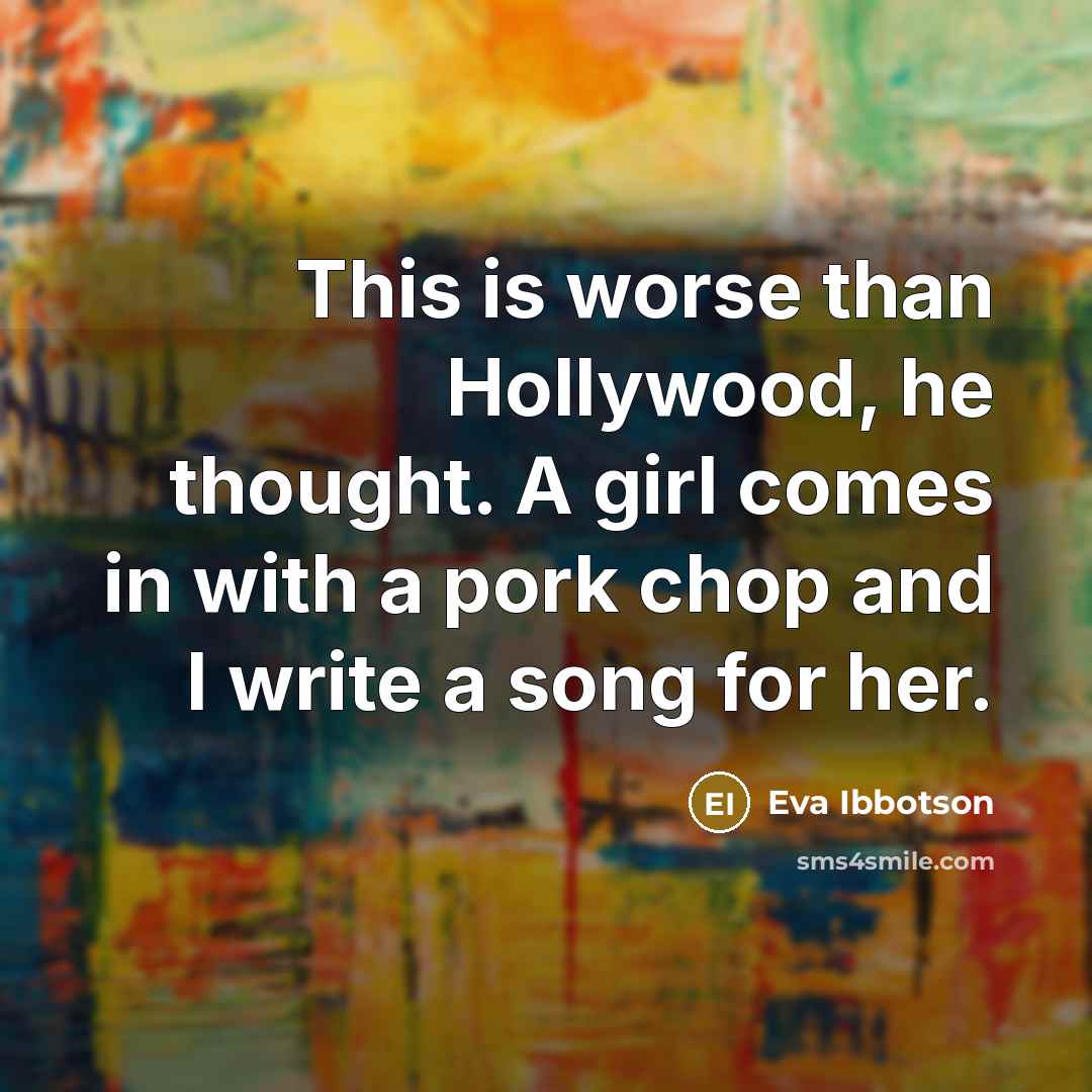“This is worse than Hollywood, he thought. A girl comes…” quote by Eva Ibbotson